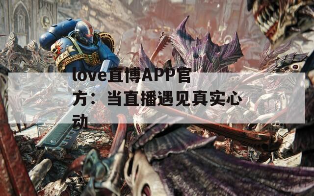 love直博APP官方：当直播遇见真实心动