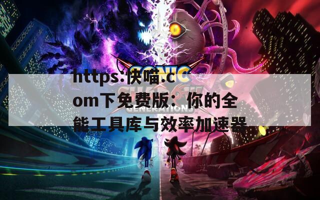 https:快喵.com下免费版：你的全能工具库与效率加速器