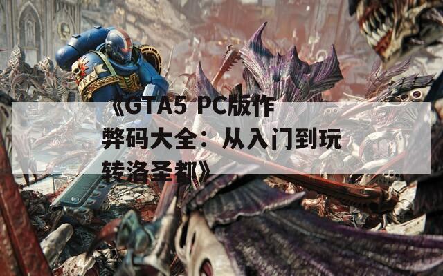 《GTA5 PC版作弊码大全：从入门到玩转洛圣都》