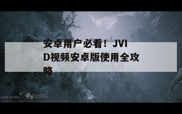 安卓用户必看！JVID视频安卓版使用全攻略