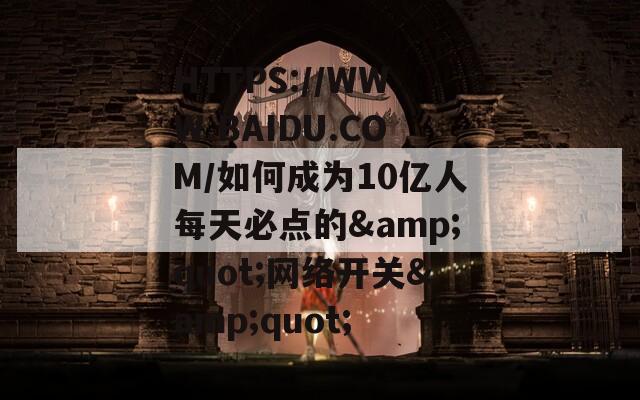 HTTPS://WWW.BAIDU.COM/如何成为10亿人每天必点的&quot;网络开关&quot;