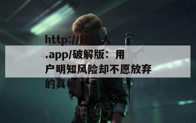 http://绿巨人.app/破解版：用户明知风险却不愿放弃的真相