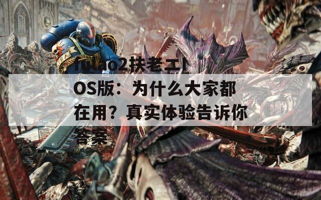 fulao2扶老二IOS版：为什么大家都在用？真实体验告诉你答案