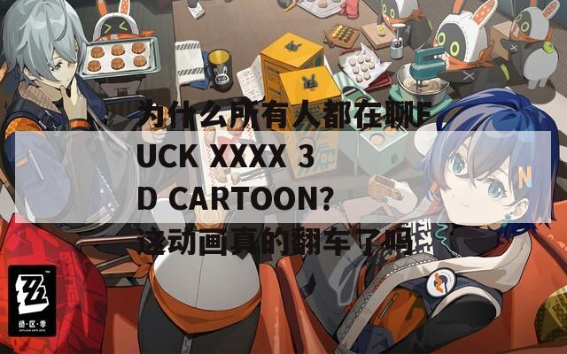 为什么所有人都在聊FUCK XXXX 3D CARTOON？这动画真的翻车了吗