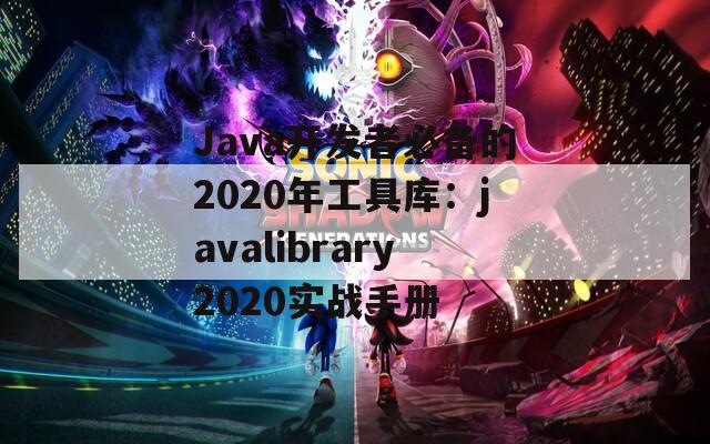 Java开发者必备的2020年工具库：javalibrary2020实战手册
