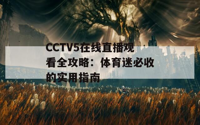 CCTV5在线直播观看全攻略：体育迷必收的实用指南
