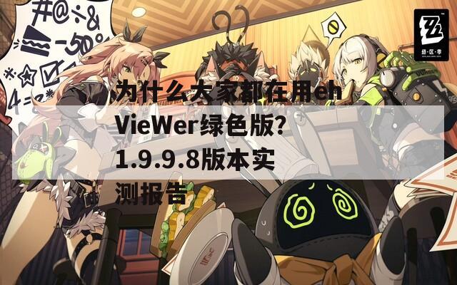 为什么大家都在用ehVieWer绿色版？1.9.9.8版本实测报告