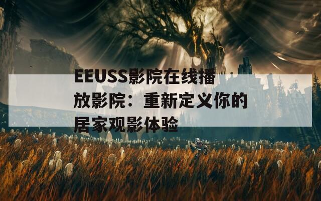 EEUSS影院在线播放影院：重新定义你的居家观影体验