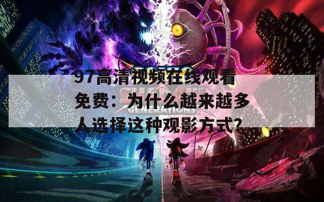 97高清视频在线观看免费：为什么越来越多人选择这种观影方式？
