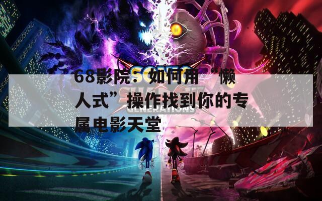 68影院：如何用“懒人式”操作找到你的专属电影天堂