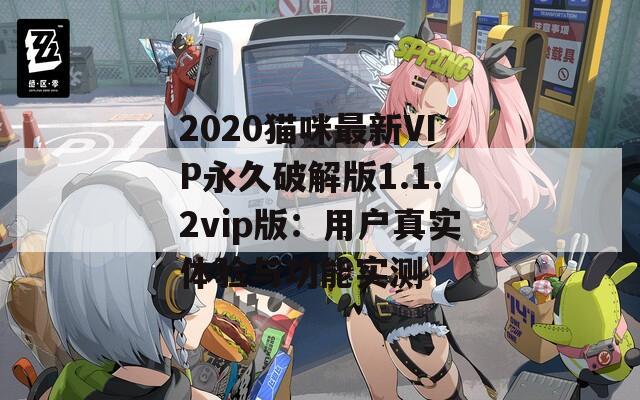 2020猫咪最新VIP永久破解版1.1.2vip版：用户真实体验与功能实测