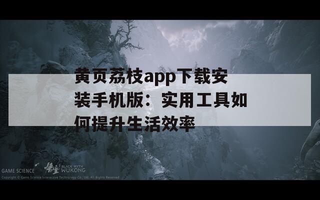 黄页荔枝app下载安装手机版：实用工具如何提升生活效率