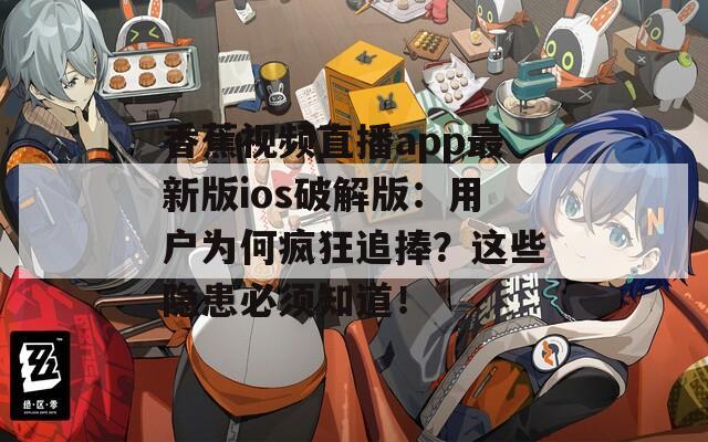 香蕉视频直播app最新版ios破解版：用户为何疯狂追捧？这些隐患必须知道！