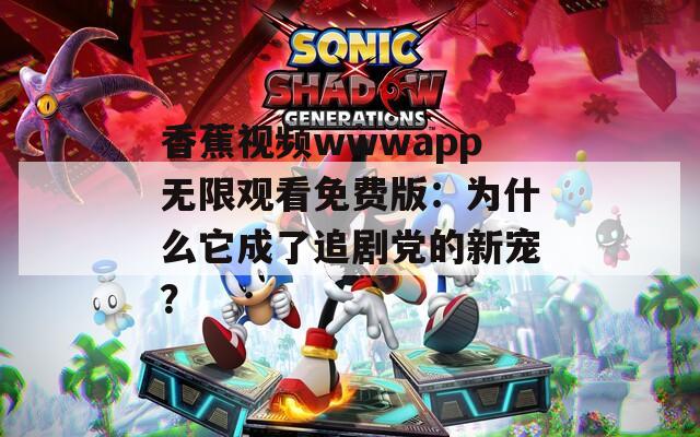 香蕉视频wwwapp无限观看免费版：为什么它成了追剧党的新宠？
