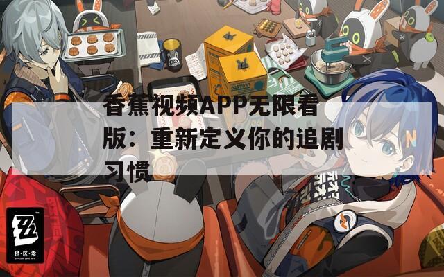 香蕉视频APP无限看版：重新定义你的追剧习惯