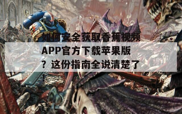 如何安全获取香蕉视频APP官方下载苹果版？这份指南全说清楚了！