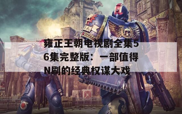 雍正王朝电视剧全集56集完整版：一部值得N刷的经典权谋大戏