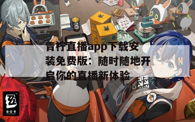 青柠直播app下载安装免费版：随时随地开启你的直播新体验