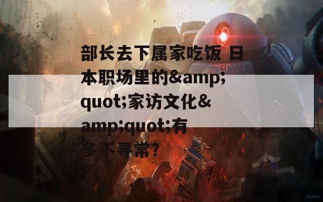 部长去下属家吃饭 日本职场里的&quot;家访文化&quot;有多不寻常？