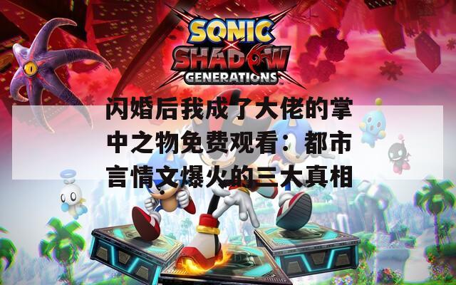 闪婚后我成了大佬的掌中之物免费观看：都市言情文爆火的三大真相