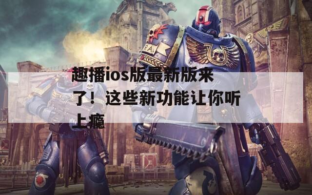 趣播ios版最新版来了！这些新功能让你听上瘾