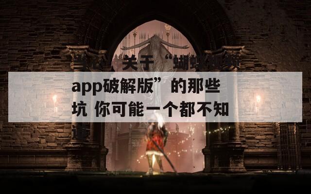 当心！关于“蝴蝶视频app破解版”的那些坑 你可能一个都不知道