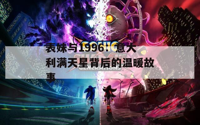 表妹与1996：意大利满天星背后的温暖故事
