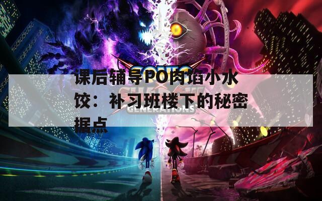 课后辅导PO肉馅小水饺：补习班楼下的秘密据点