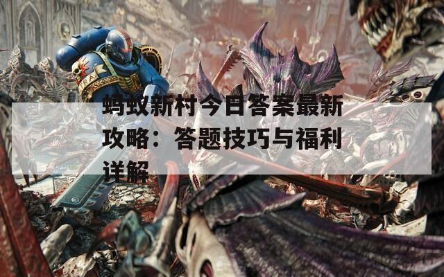 蚂蚁新村今日答案最新攻略：答题技巧与福利详解