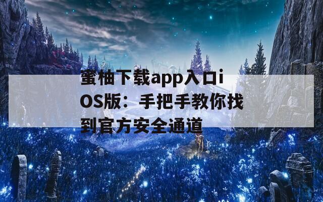 蜜柚下载app入口iOS版：手把手教你找到官方安全通道
