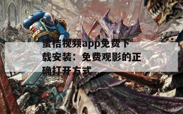 蜜桔视频app免费下载安装：免费观影的正确打开方式