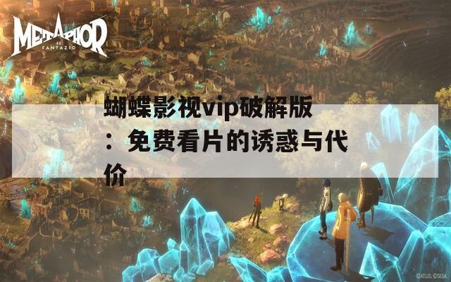 蝴蝶影视vip破解版：免费看片的诱惑与代价