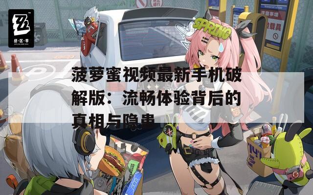 菠萝蜜视频最新手机破解版：流畅体验背后的真相与隐患