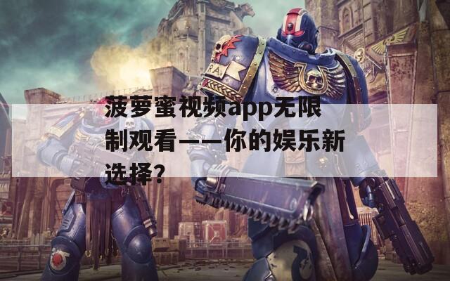 菠萝蜜视频app无限制观看——你的娱乐新选择？