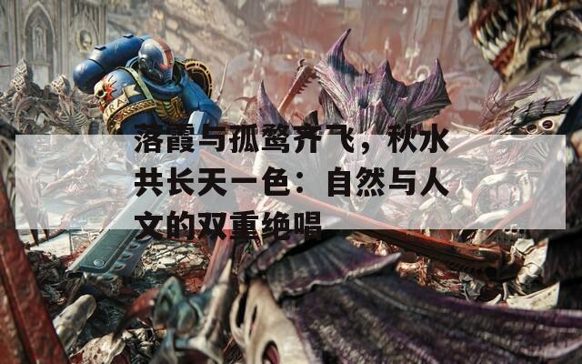 落霞与孤鹜齐飞，秋水共长天一色：自然与人文的双重绝唱