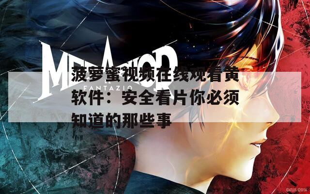 菠萝蜜视频在线观看黄软件：安全看片你必须知道的那些事