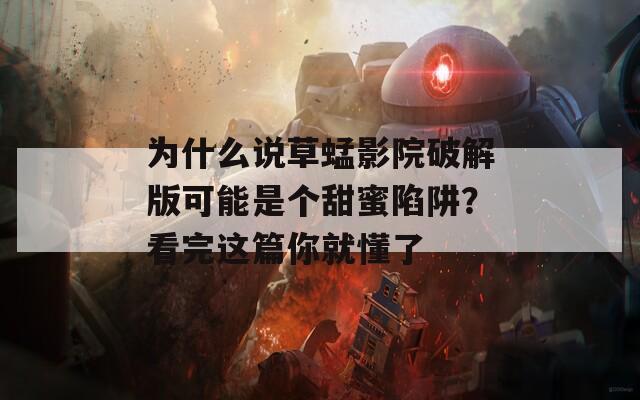 为什么说草蜢影院破解版可能是个甜蜜陷阱？看完这篇你就懂了