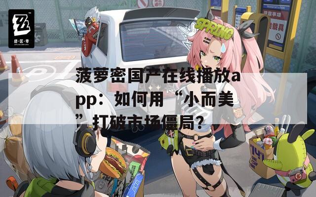 菠萝密国产在线播放app：如何用“小而美”打破市场僵局？
