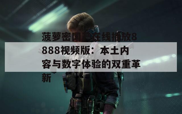 菠萝密国产在线播放8888视频版：本土内容与数字体验的双重革新
