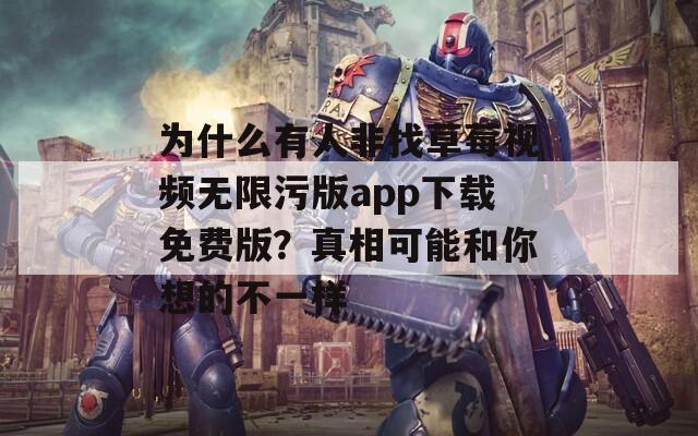 为什么有人非找草莓视频无限污版app下载免费版？真相可能和你想的不一样
