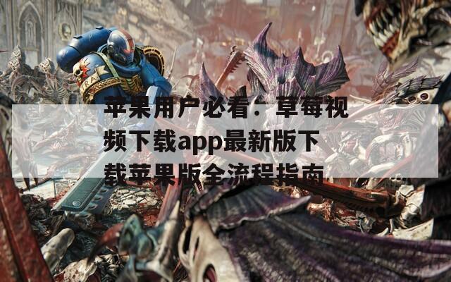 苹果用户必看：草莓视频下载app最新版下载苹果版全流程指南