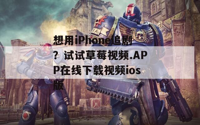 想用iPhone追剧？试试草莓视频.APP在线下载视频ios版