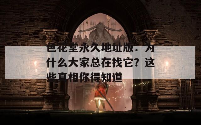 色花堂永久地址版：为什么大家总在找它？这些真相你得知道