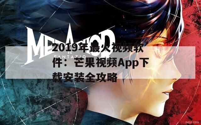 2019年最火视频软件：芒果视频App下载安装全攻略