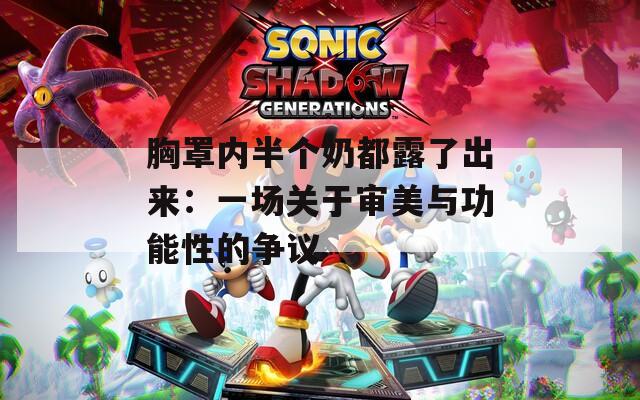胸罩内半个奶都露了出来：一场关于审美与功能性的争议