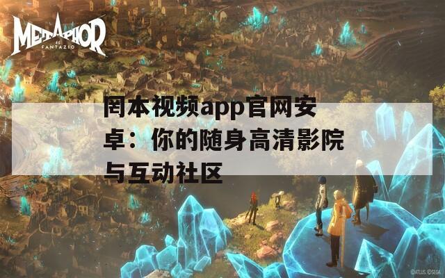 罔本视频app官网安卓：你的随身高清影院与互动社区