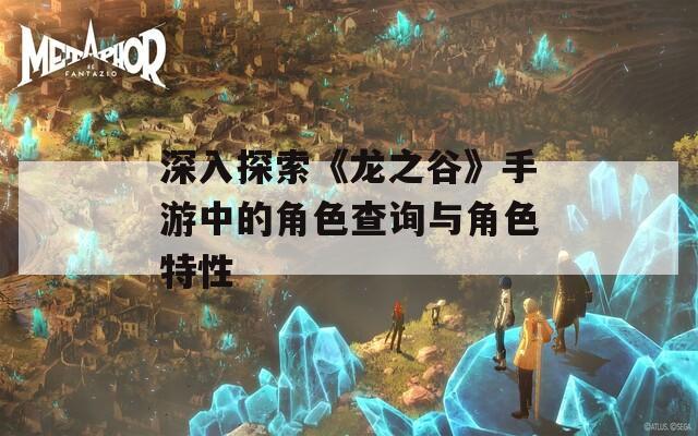 深入探索《龙之谷》手游中的角色查询与角色特性