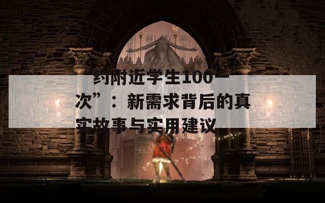 “约附近学生100一次”：新需求背后的真实故事与实用建议