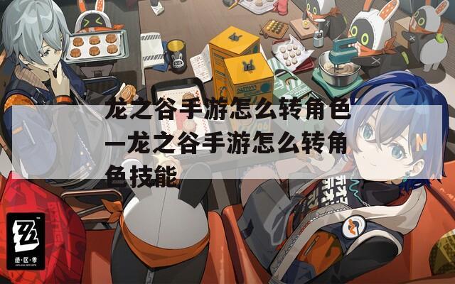 龙之谷手游怎么转角色—龙之谷手游怎么转角色技能