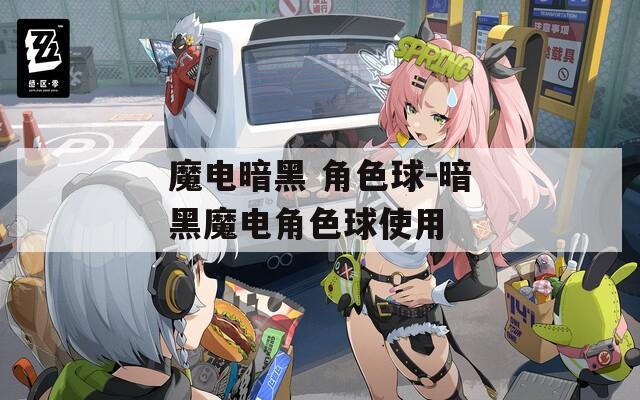 魔电暗黑 角色球-暗黑魔电角色球使用